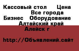 Кассовый стол ! › Цена ­ 5 000 - Все города Бизнес » Оборудование   . Алтайский край,Алейск г.